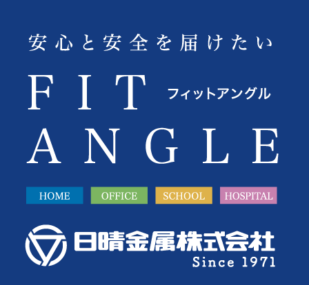 安心と安全を届けたい FIT ANGLE（フィットアングル） 日晴金属株式会社